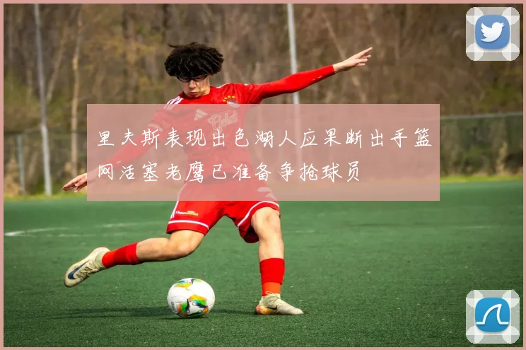 里夫斯表现出色湖人应果断出手篮网活塞老鹰已准备争抢球员