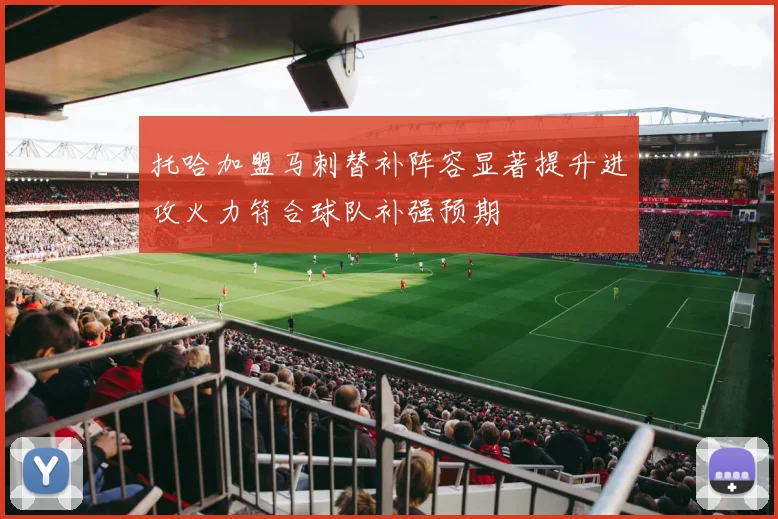 托哈加盟马刺替补阵容显著提升进攻火力符合球队补强预期