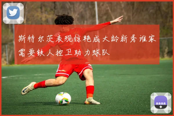 斯特尔茨表现惊艳成大龄新秀谁家需要铁人控卫助力球队