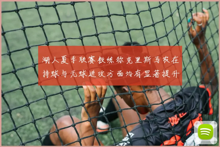 湖人夏季联赛教练称克里斯马农在持球与无球进攻方面均有显著提升