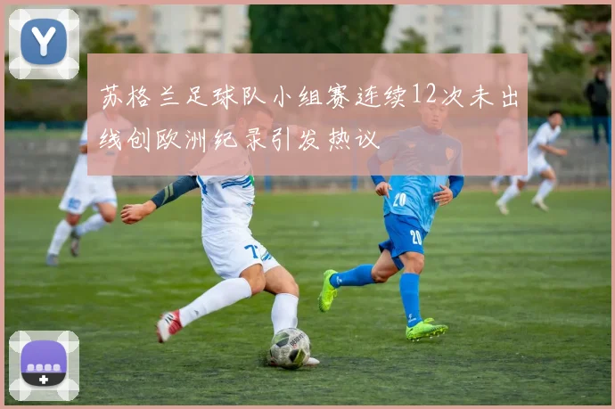 苏格兰足球队小组赛连续12次未出线创欧洲纪录引发热议