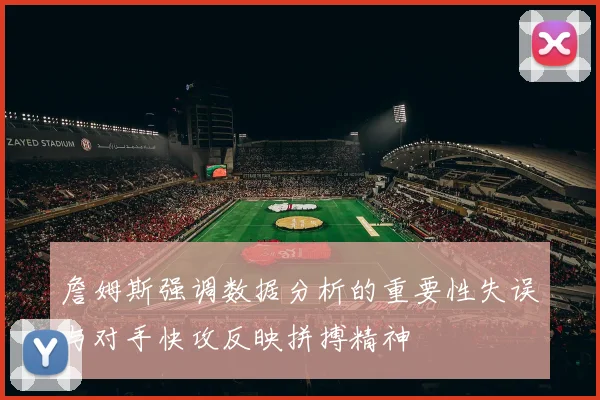 詹姆斯强调数据分析的重要性失误与对手快攻反映拼搏精神