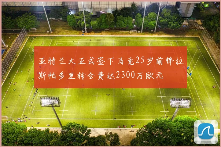 亚特兰大正式签下马竞25岁前锋拉斯帕多里转会费达2300万欧元