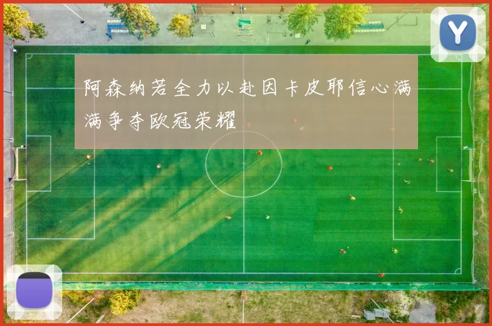 阿森纳若全力以赴因卡皮耶信心满满争夺欧冠荣耀
