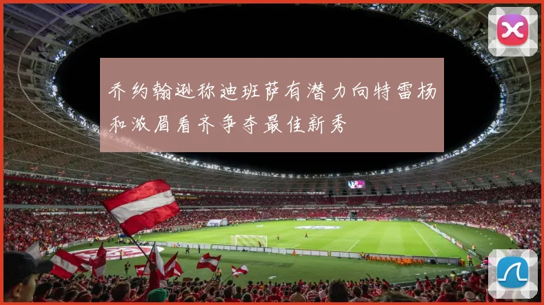 乔约翰逊称迪班萨有潜力向特雷杨和浓眉看齐争夺最佳新秀